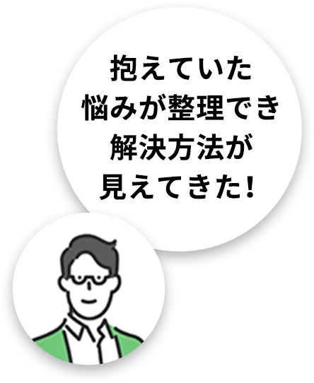 抱えていた悩みが整理でき解決方法が見えてきた！